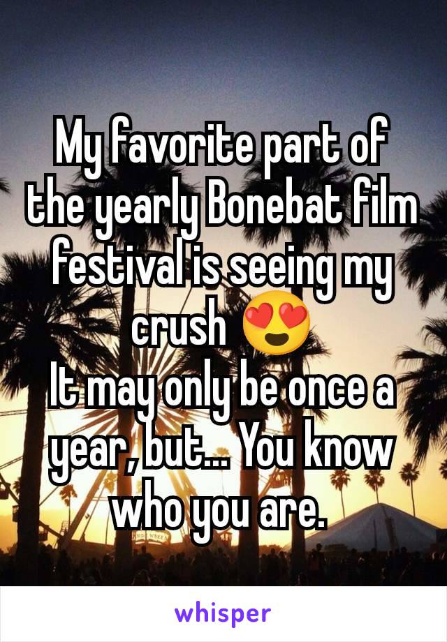 My favorite part of the yearly Bonebat film festival is seeing my crush 😍
It may only be once a year, but... You know who you are. 