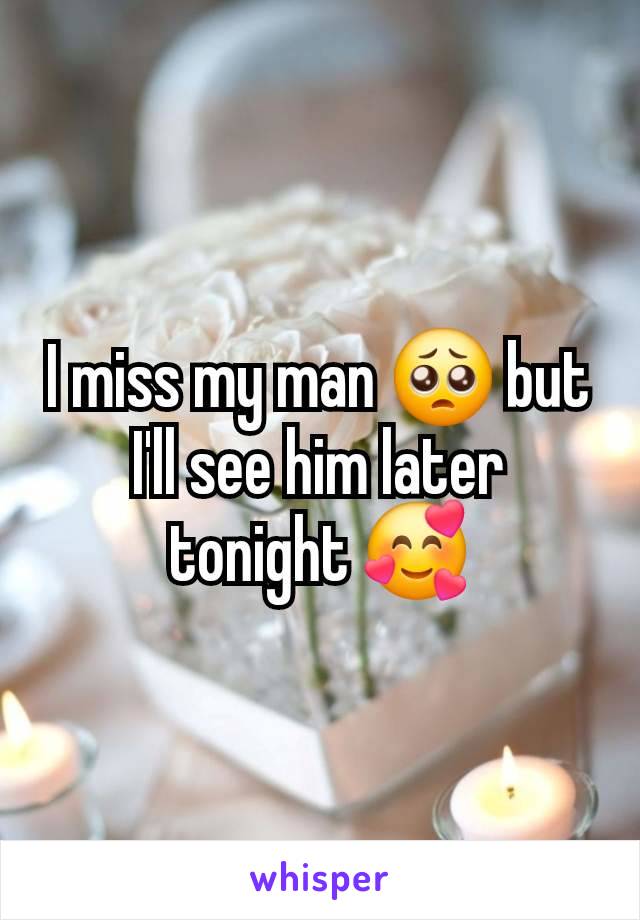 I miss my man 🥺 but I'll see him later tonight 🥰