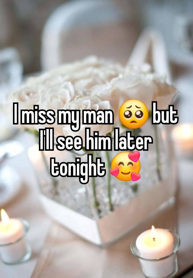 I miss my man 🥺 but I'll see him later tonight 🥰