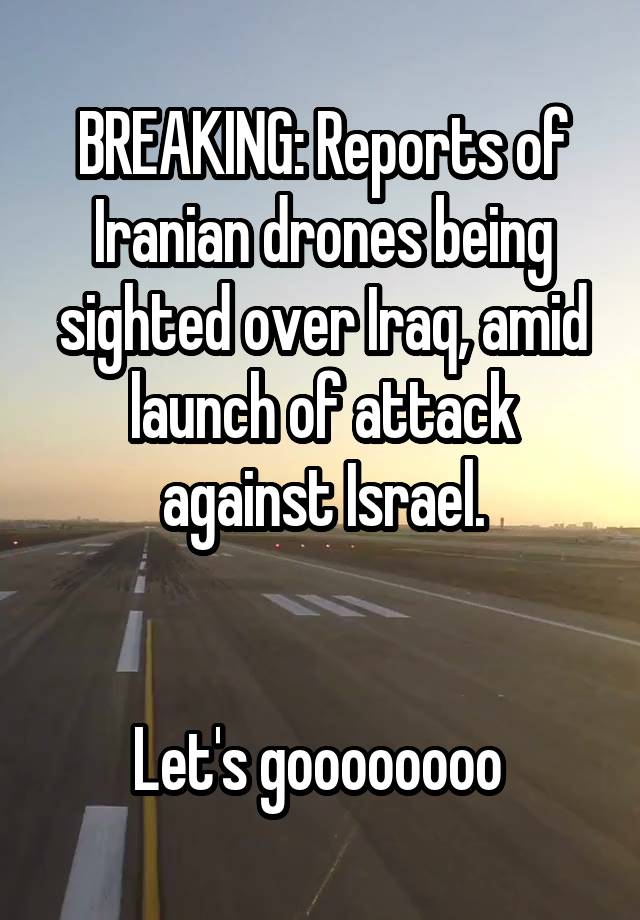 BREAKING: Reports of Iranian drones being sighted over Iraq, amid launch of attack against Israel.


Let's goooooooo 