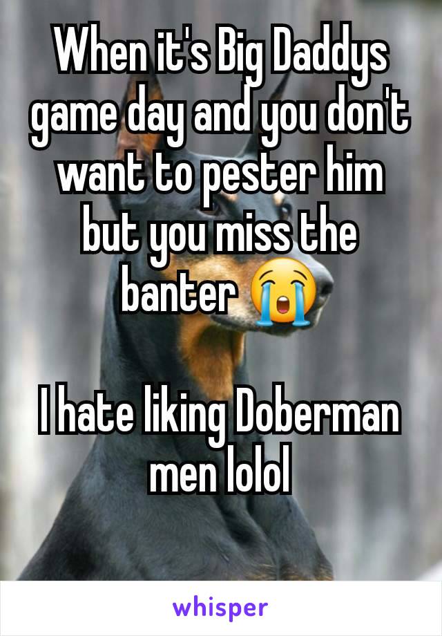 When it's Big Daddys game day and you don't want to pester him  but you miss the banter 😭

I hate liking Doberman men lolol

