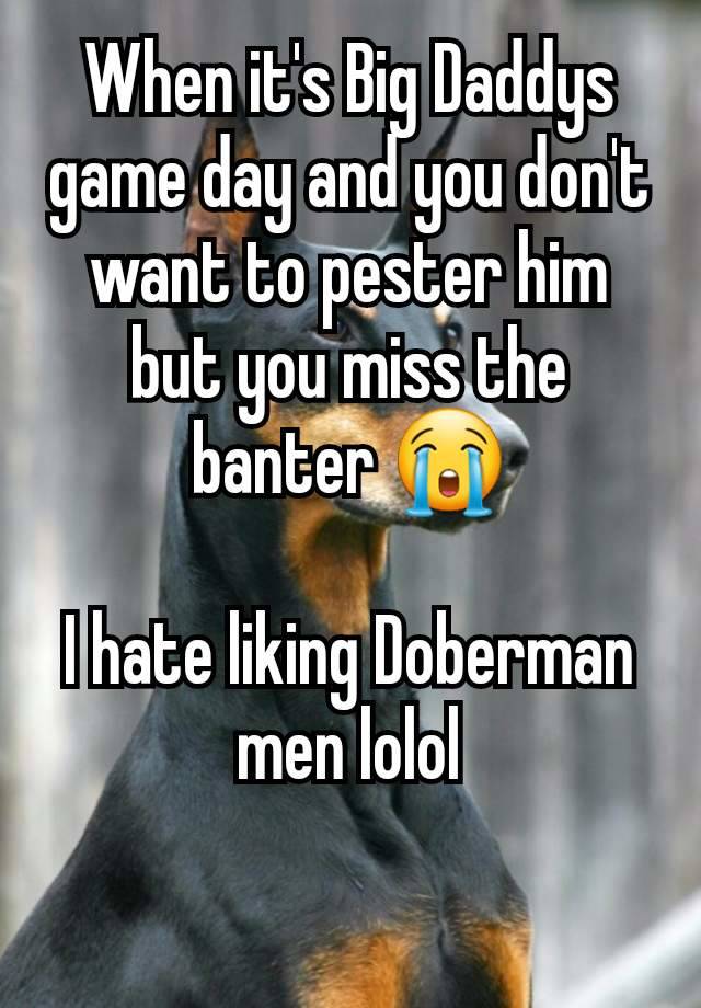 When it's Big Daddys game day and you don't want to pester him  but you miss the banter 😭

I hate liking Doberman men lolol

