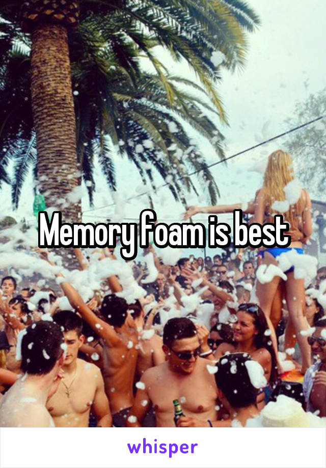 Memory foam is best