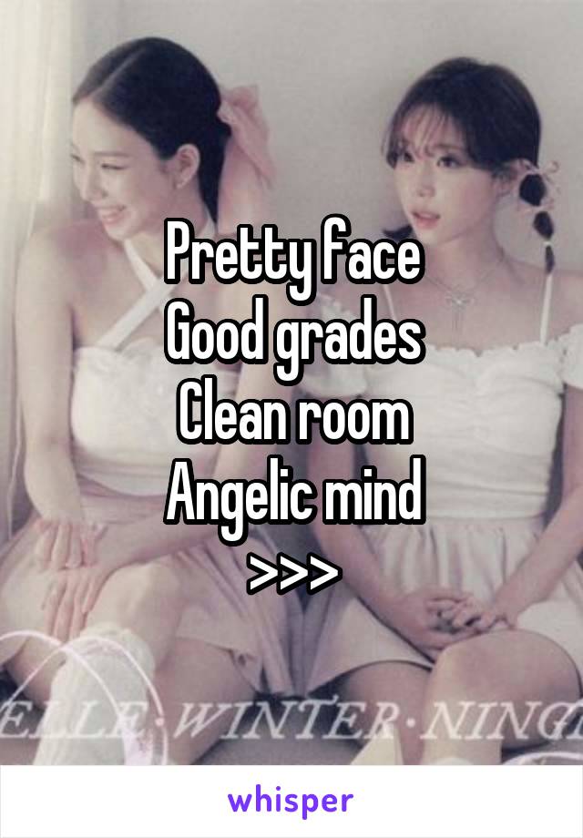 Pretty face
Good grades
Clean room
Angelic mind
>>>