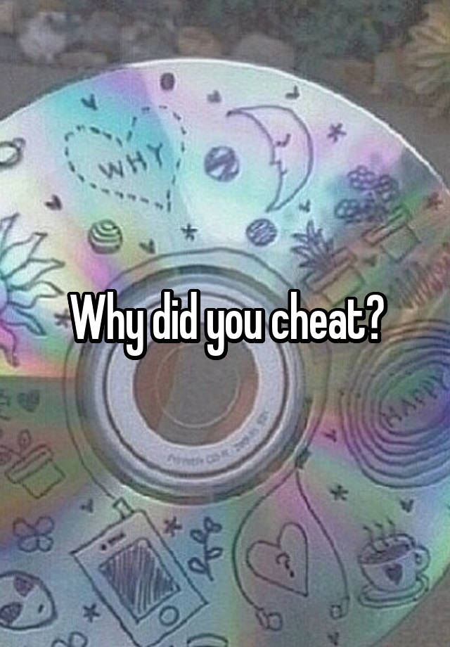 Why did you cheat?