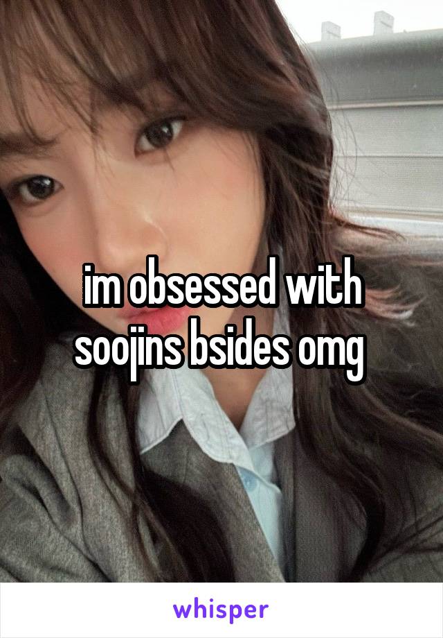 im obsessed with soojins bsides omg 