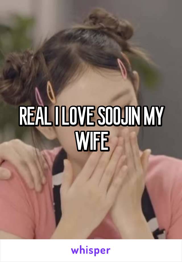 REAL I LOVE SOOJIN MY WIFE