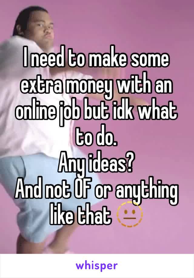 I need to make some extra money with an online job but idk what to do. 
Any ideas?
And not OF or anything like that 🫥