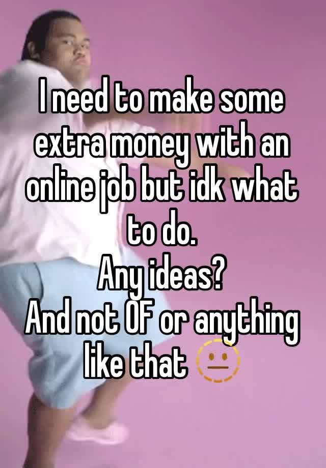 I need to make some extra money with an online job but idk what to do. 
Any ideas?
And not OF or anything like that 🫥