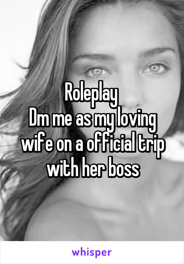 Roleplay 
Dm me as my loving wife on a official trip with her boss