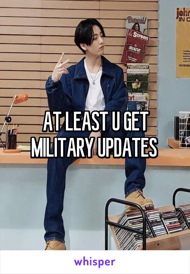 AT LEAST U GET MILITARY UPDATES 