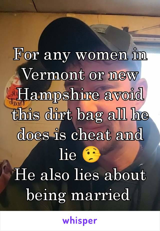 For any women in Vermont or new Hampshire avoid this dirt bag all he does is cheat and lie 🤥
He also lies about being married 