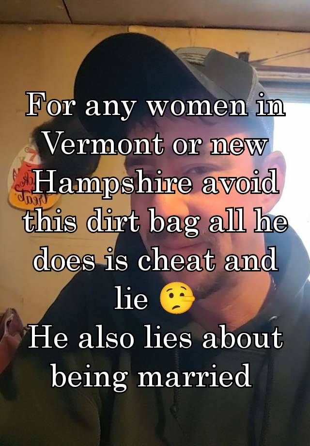 For any women in Vermont or new Hampshire avoid this dirt bag all he does is cheat and lie 🤥
He also lies about being married 