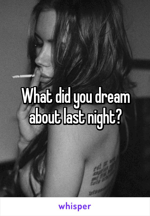 What did you dream about last night?