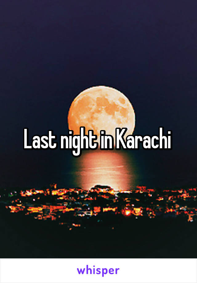 Last night in Karachi 