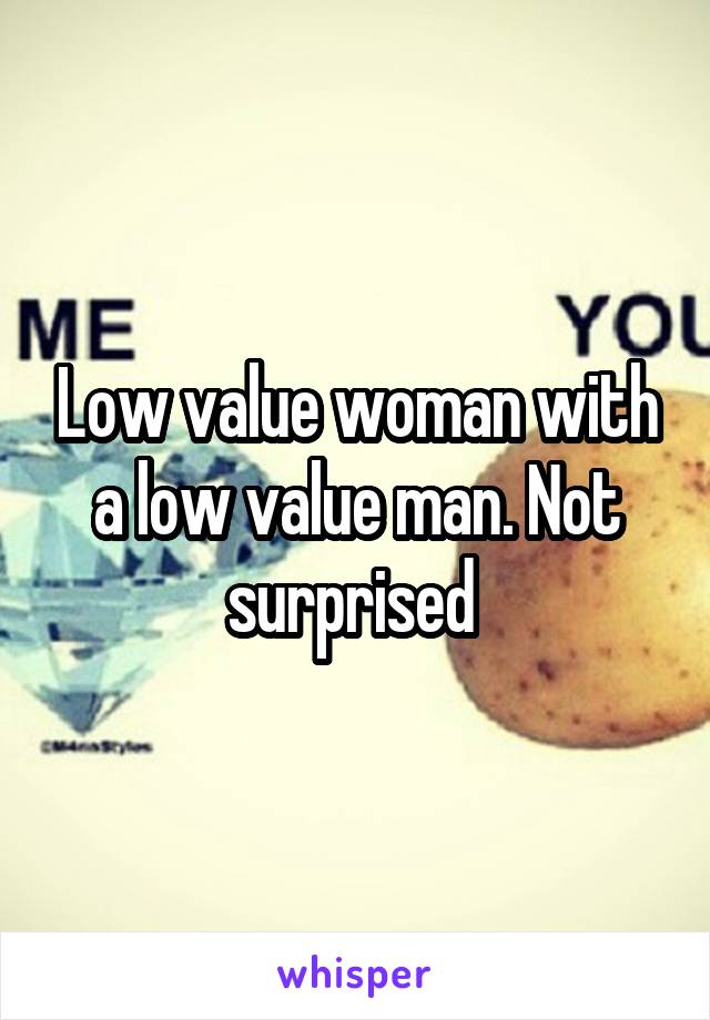 Low value woman with a low value man. Not surprised 