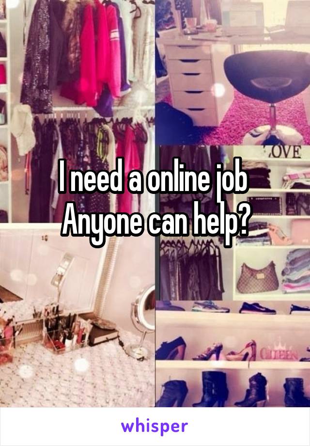 I need a online job 
Anyone can help?
