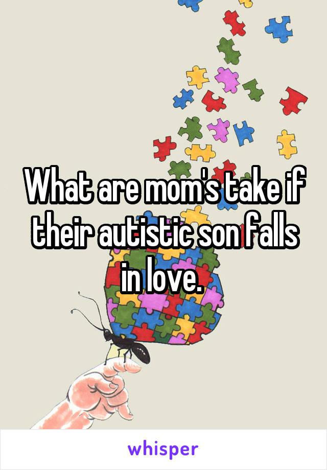 What are mom's take if their autistic son falls in love. 