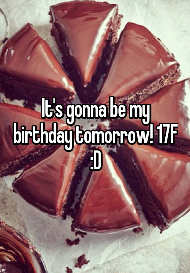 It's gonna be my birthday tomorrow! 17F :D