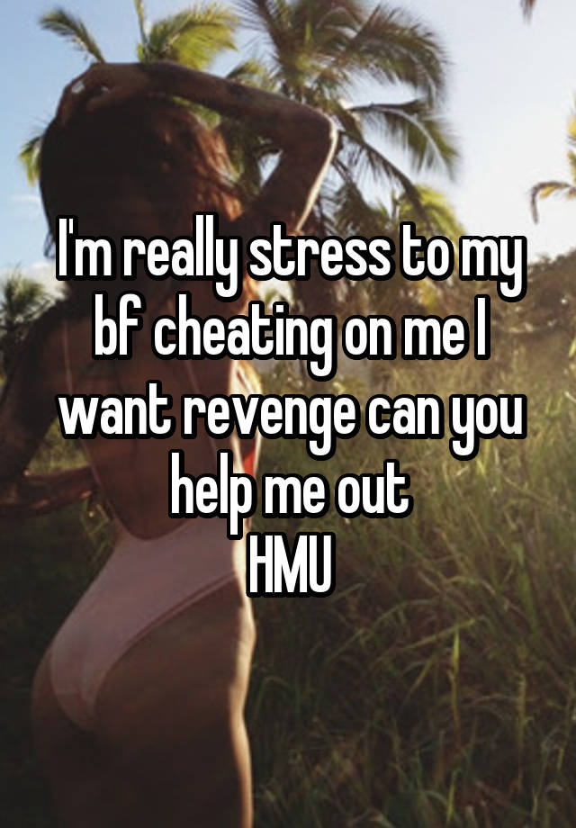 I'm really stress to my bf cheating on me I want revenge can you help me out
HMU