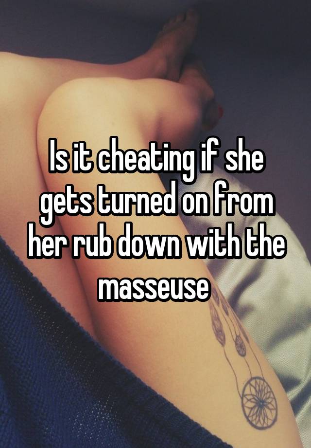 Is it cheating if she gets turned on from her rub down with the masseuse 