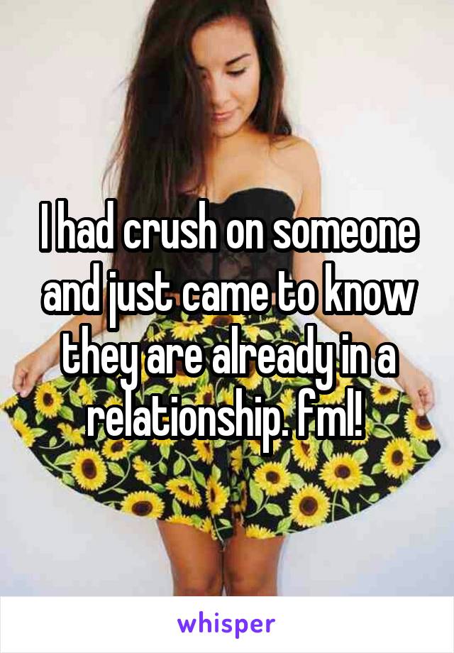 I had crush on someone and just came to know they are already in a relationship. fml! 