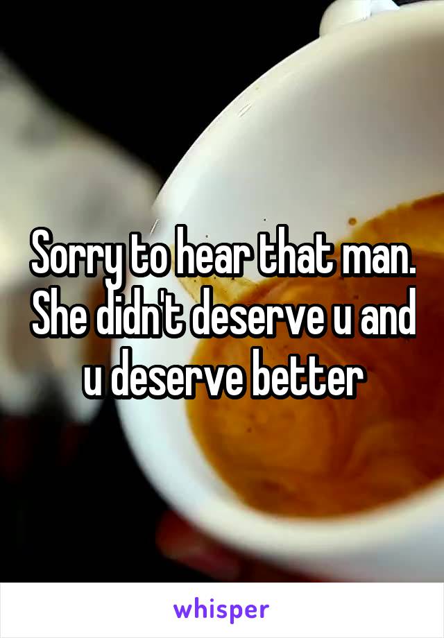 Sorry to hear that man. She didn't deserve u and u deserve better