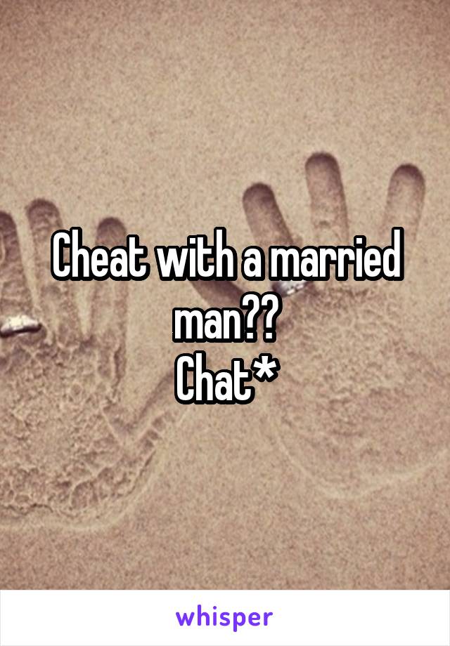 Cheat with a married man??
Chat*