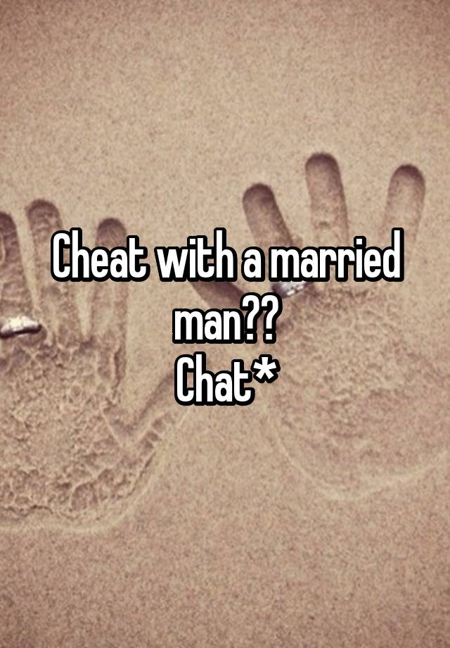 Cheat with a married man??
Chat*