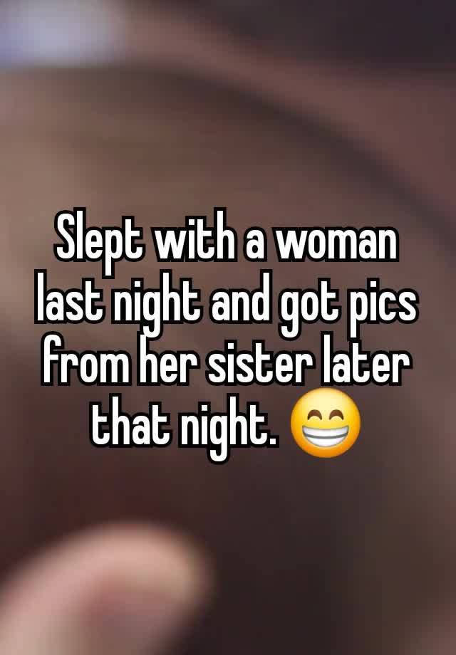 Slept with a woman last night and got pics from her sister later that night. 😁