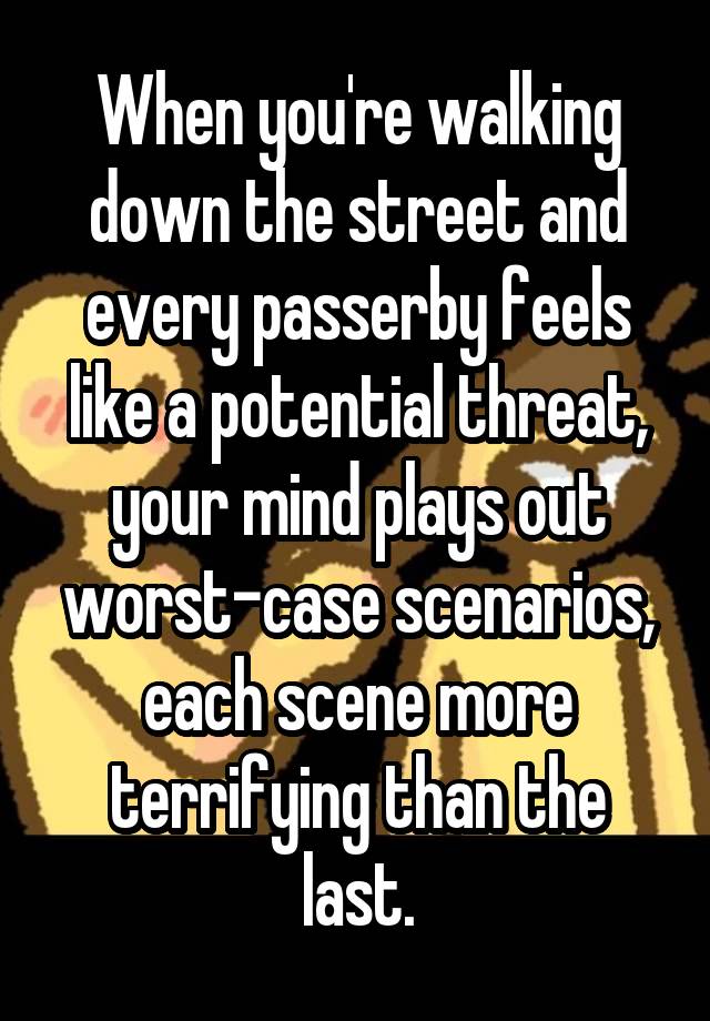 When you're walking down the street and every passerby feels like a potential threat, your mind plays out worst-case scenarios, each scene more terrifying than the last.