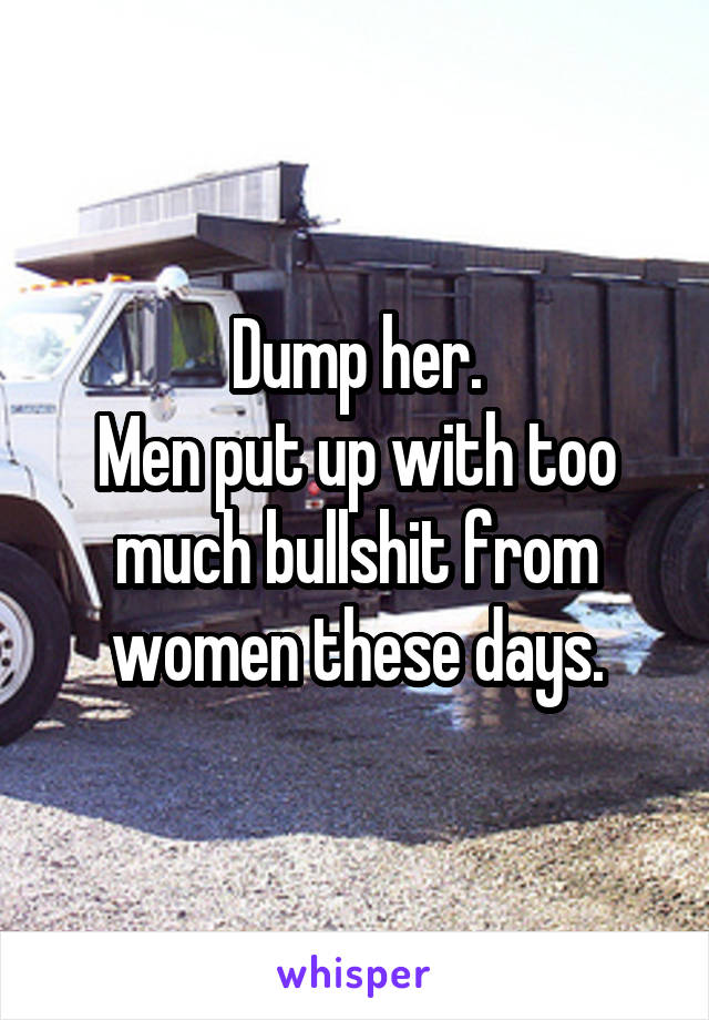 Dump her.
Men put up with too much bullshit from women these days.