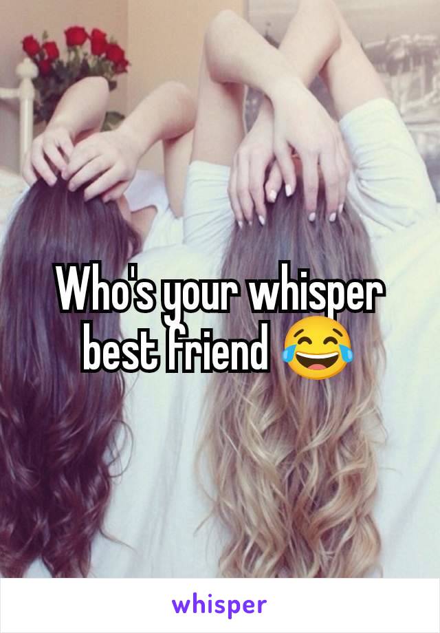 Who's your whisper best friend 😂