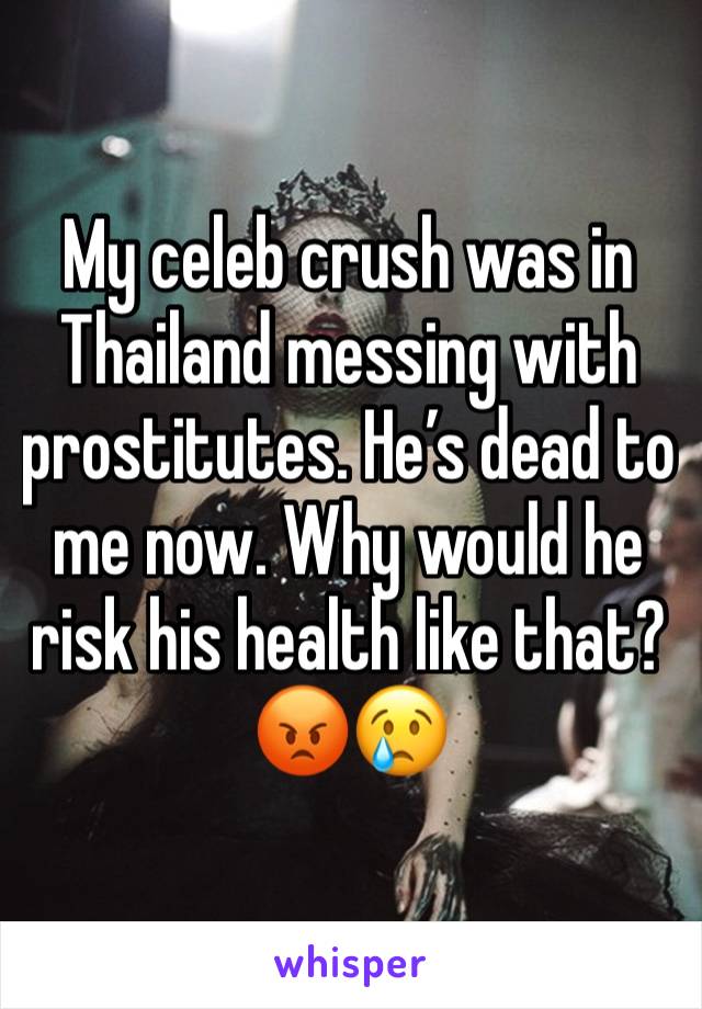 My celeb crush was in Thailand messing with prostitutes. He’s dead to me now. Why would he risk his health like that? 😡😢