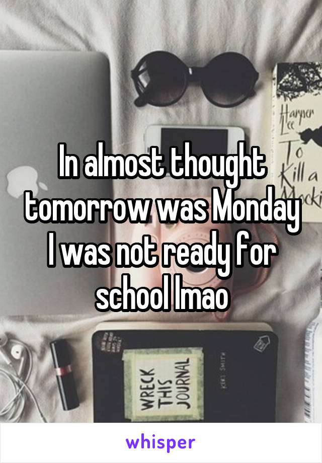 In almost thought tomorrow was Monday I was not ready for school lmao