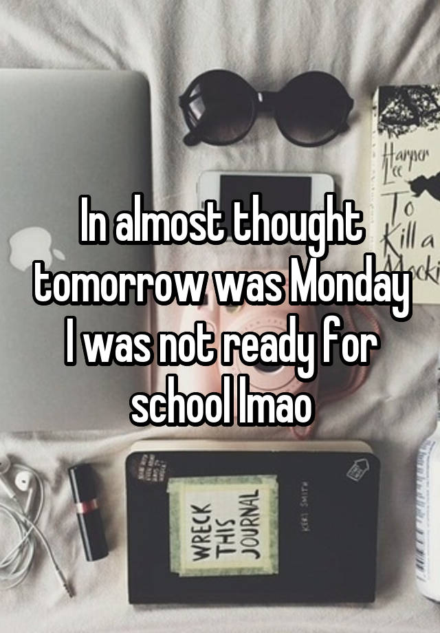 In almost thought tomorrow was Monday I was not ready for school lmao