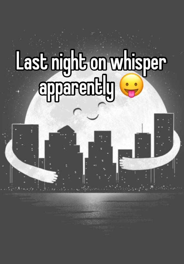 Last night on whisper apparently 😛