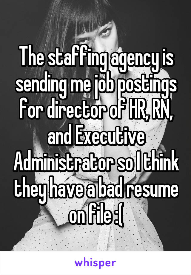 The staffing agency is sending me job postings for director of HR, RN, and Executive Administrator so I think they have a bad resume on file :(