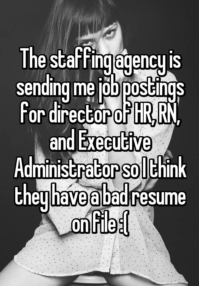 The staffing agency is sending me job postings for director of HR, RN, and Executive Administrator so I think they have a bad resume on file :(