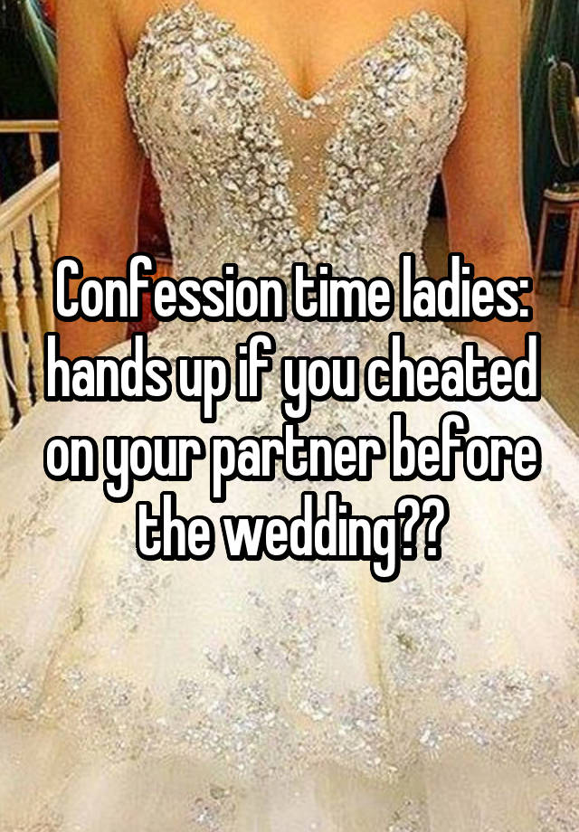 Confession time ladies: hands up if you cheated on your partner before the wedding??