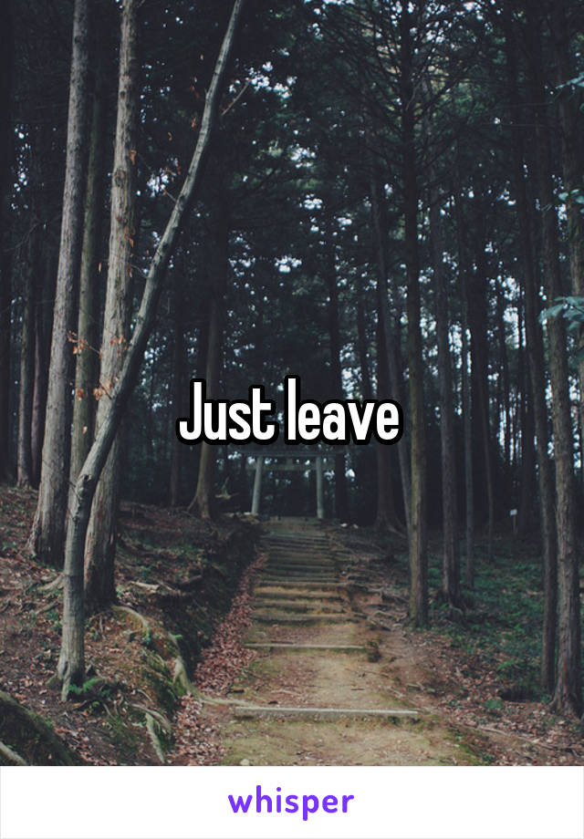 Just leave 