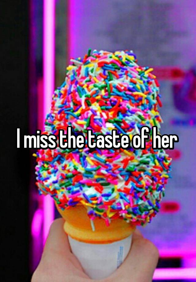 I miss the taste of her 