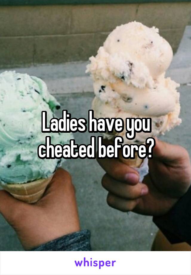 Ladies have you cheated before?