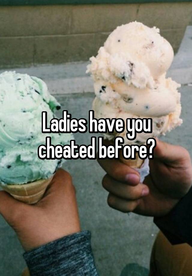 Ladies have you cheated before?