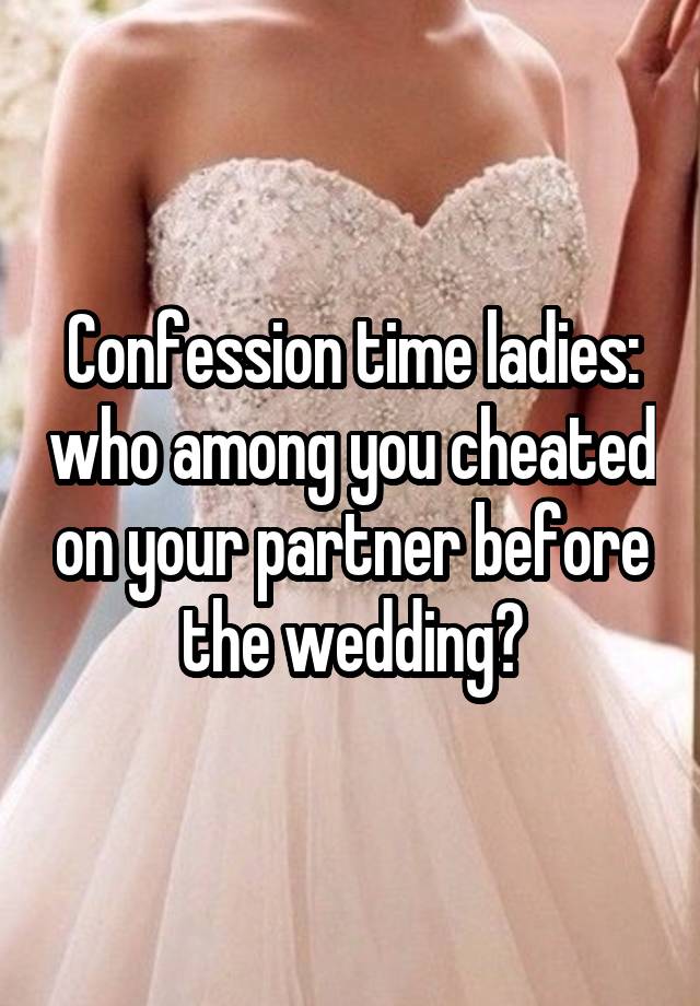 Confession time ladies: who among you cheated on your partner before the wedding?