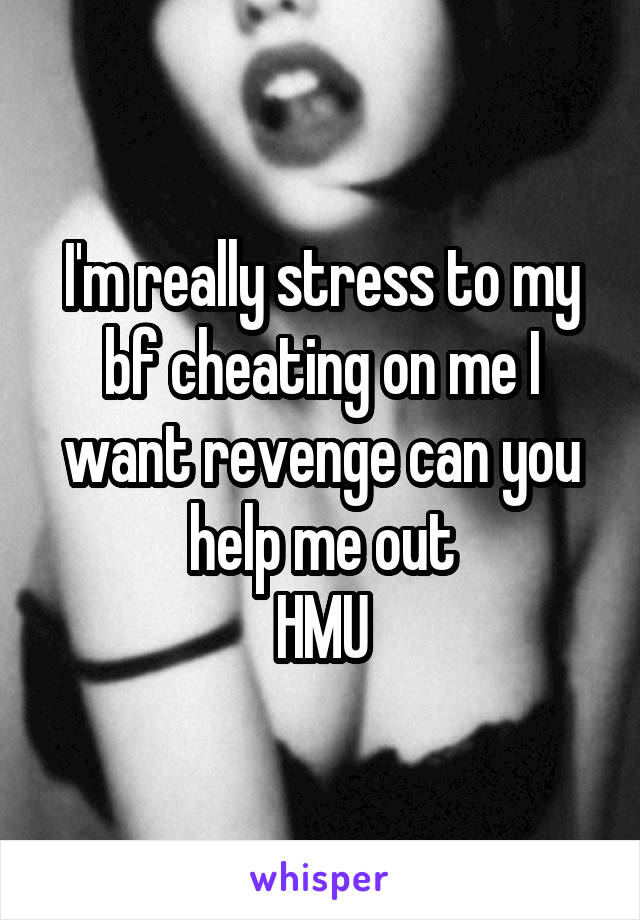 I'm really stress to my bf cheating on me I want revenge can you help me out
HMU