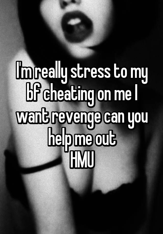 I'm really stress to my bf cheating on me I want revenge can you help me out
HMU