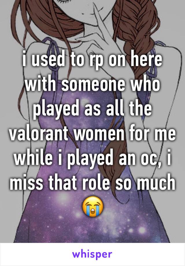 i used to rp on here with someone who played as all the valorant women for me while i played an oc, i miss that role so much 😭