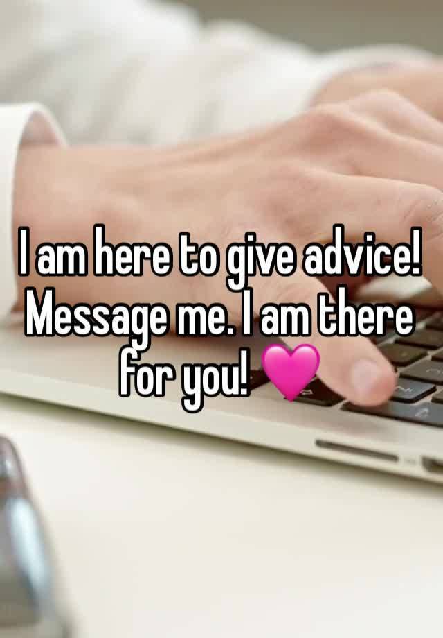 I am here to give advice! Message me. I am there for you! 🩷 