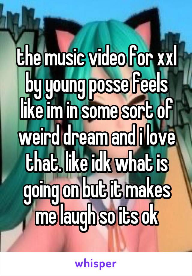 the music video for xxl by young posse feels like im in some sort of weird dream and i love that. like idk what is going on but it makes me laugh so its ok